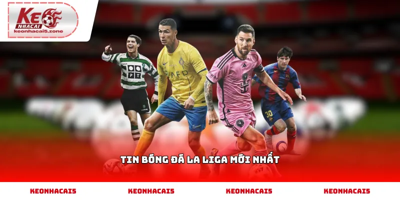 Tin bóng đá La Liga Mới Nhất và những cập nhật đáng chú ý
