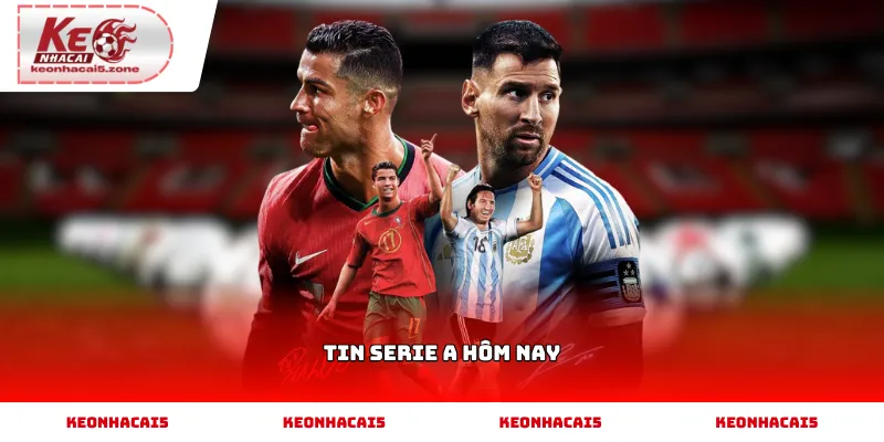 Cập nhật tin tức Serie A mới nhất trên nền tảng online